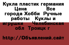 Кукла пластик германия › Цена ­ 4 000 - Все города Хобби. Ручные работы » Куклы и игрушки   . Челябинская обл.,Троицк г.